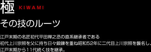 極 KIWAMI その技のルーツ 極 KIWAMI その技のルーツ